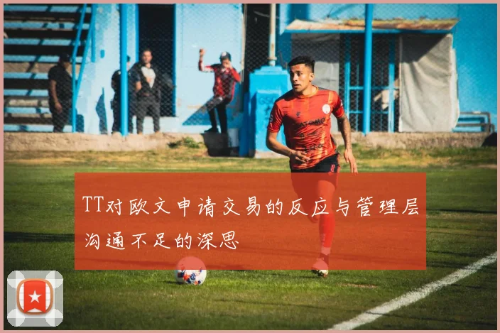 TT对欧文申请交易的反应与管理层沟通不足的深思