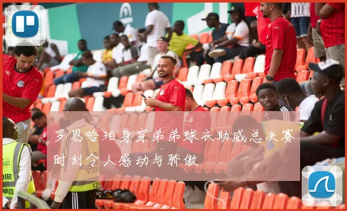 罗恩哈珀身穿弟弟球衣助威总决赛时刻令人感动与骄傲