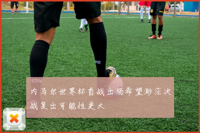 内马尔世界杯首战出场希望渺茫次战复出可能性更大