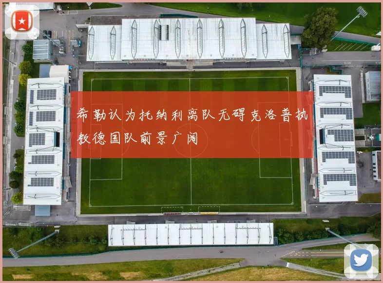 希勒认为托纳利离队无碍克洛普执教德国队前景广阔