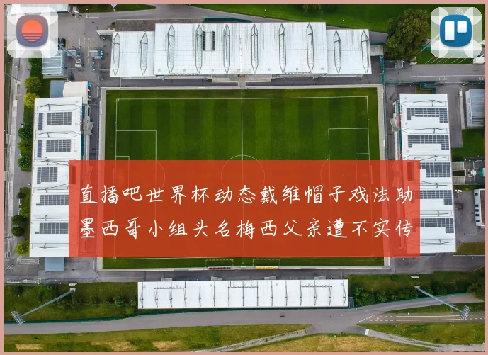 直播吧世界杯动态戴维帽子戏法助墨西哥小组头名梅西父亲遭不实传言困扰