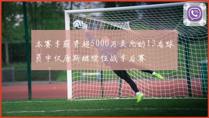 本赛季薪资超5000万美元的13名球员中仅唐斯继续征战季后赛